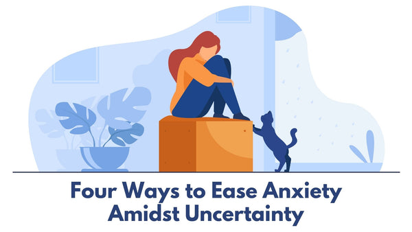 Four Ways to Ease Anxiety Amidst Uncertainty - By Gillian Florence Sanger
